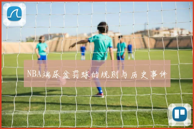 NBA端尿盆罚球的规则与历史事件