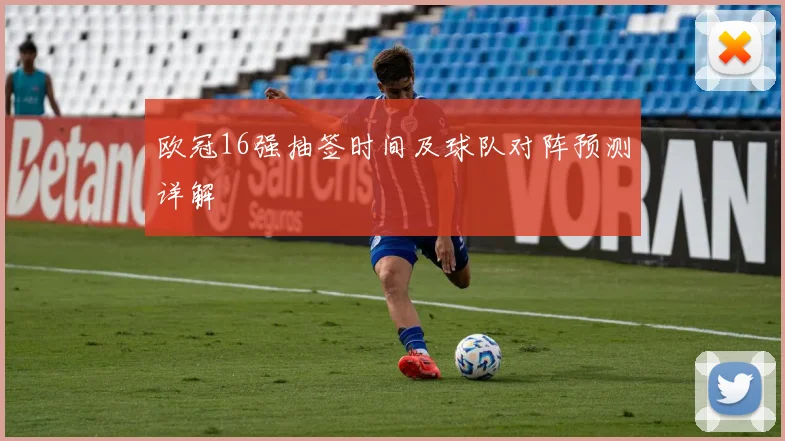 欧冠16强抽签时间及球队对阵预测详解