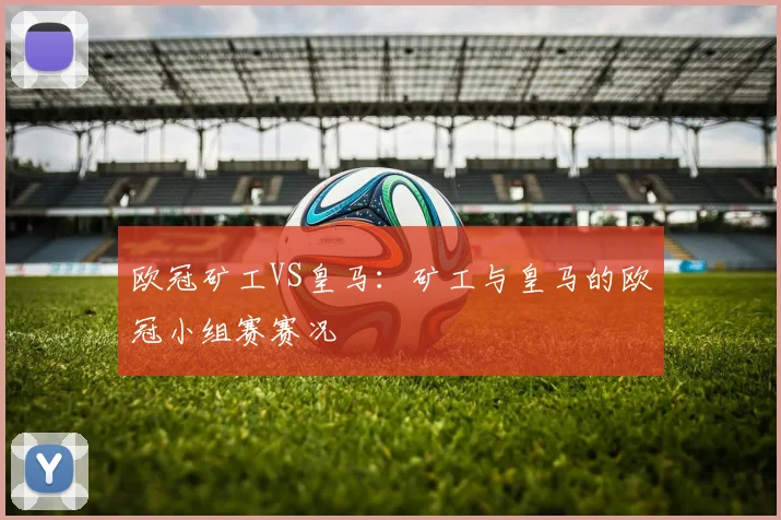 欧冠矿工VS皇马：矿工与皇马的欧冠小组赛赛况
