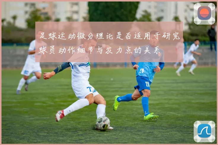 足球运动微分理论是否适用于研究球员动作细节与发力点的关系