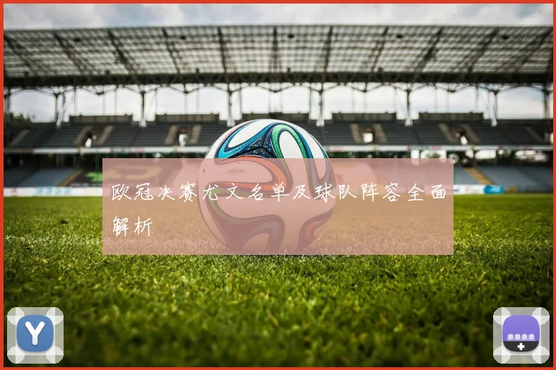 欧冠决赛尤文名单及球队阵容全面解析