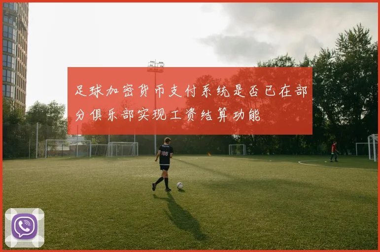 足球加密货币支付系统是否已在部分俱乐部实现工资结算功能